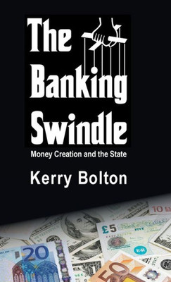 The Banking Swindle : Money Creation And The State