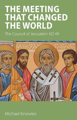 The Meeting That Changed The World : The Council Of Jerusalem Ad 49