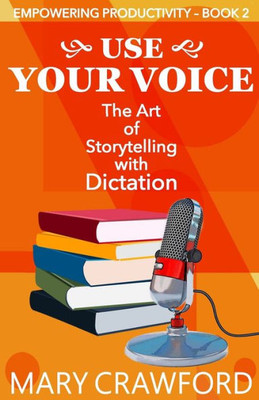 Use Your Voice : The Art Of Storytelling With Dictation