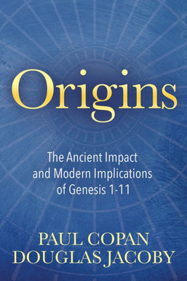 Origins : The Ancient Impact And Modern Implications Of Genesis 1-11