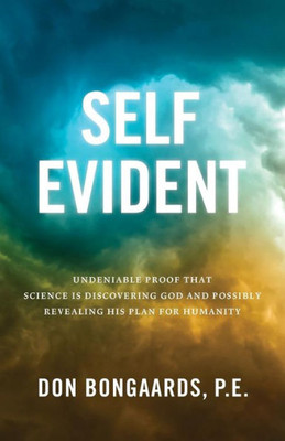 Self Evident : Undeniable Proof That Science Is Discovering God And Possibly Revealing His Plan For Humanity