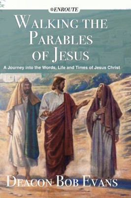 Walking The Parables Of Jesus : A Journey Into The Words, Life And Times Of Jesus Christ