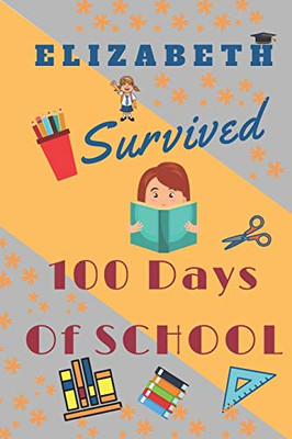 Elizabeth Survived 100 Days Of School: Funny Notebook For Girls Named Elizabeth,120 Pages, Composition Notebook Gift,  6 x 9, 100 days of school ... School gift for Little Girls Named Elizabeth