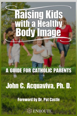 Raising Kids With A Healthy Body Image : A Guide For Catholic Parents
