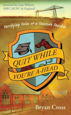 Quit While You'Re A-Head : Terrifying Tales Of A Teesside Teacher