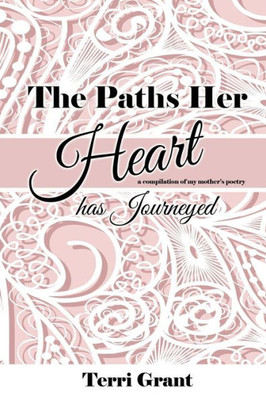 The Paths Her Heart Has Journeyed : A Compilation Of My Mother'S Poetry!