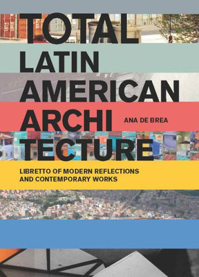 Total Latin American Architecture : Libretto Of Modern Reflections And Contemporary Works