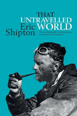 That Untravelled World : The Autobiography Of A Pioneering Mountaineer And Explorer