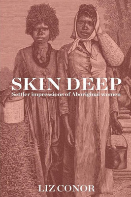 Skin Deep : Settler Impressions Of Aboriginal Women