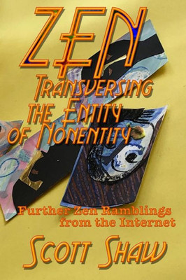 Zen Traversing The Entity Of Nonentity: Further Zen Ramblings From The Internet