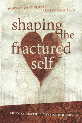 Shaping The Fractured Self : Poetry Of Chronic Illness And Pain