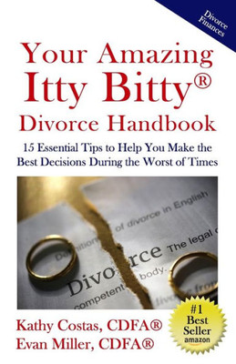 Your Amazing Itty Bitty(R) Divorce Handbook: 15 Essential Tips To Help You Make The Best Decisions During The Worst Of Times
