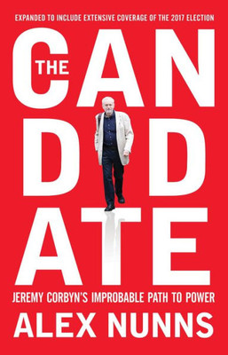 The Candidate : Jeremy Corbyn'S Improbable Path To Power