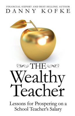 The Wealthy Teacher : Lessons For Prospering On A School Teacher'S Salary