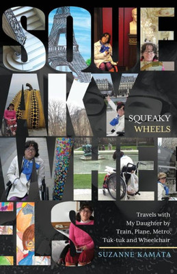 Squeaky Wheels : Travels With My Daughter By Train, Plane, Metro, Tuk-Tuk And Wheelchair