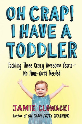 Oh Crap! I Have A Toddler : Tackling These Crazy Awesome YearsNo Time-Outs Needed