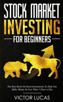 Stock Market Investing For Beginners : The Best Book On Stock Investments To Help You Make Money In Less Than 1 Hour A Day