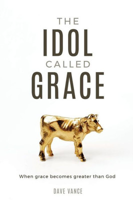 The Idol Called Grace : When Grace Becomes Greater Than God