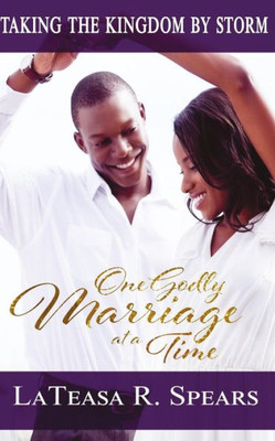 Taking The Kingdom By Storm : One Godly Marriage At A Time