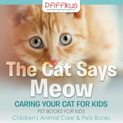 The Cat Says Meow : Caring For Your Cat For Kids - Pet Books For Kids - Children'S Animal Care & Pets Books