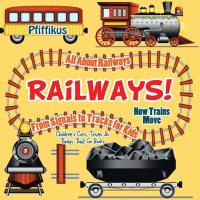 Railways! How Trains Move - All About Railways : From Signals To Tracks For Kids - Children'S Cars, Trains & Things That Go Books