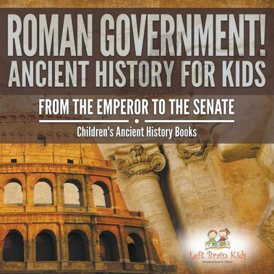 Roman Government! Ancient History For Kids : From The Emperor To The Senate - Children'S Ancient History Books