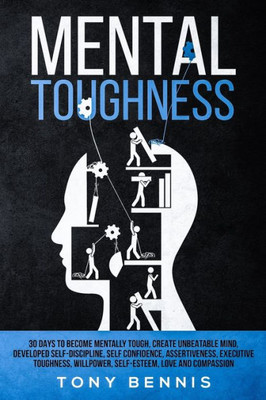 Mental Toughness : 30 Days To Become Mentally Tough, Create Unbeatable Mind, Developed Self-Discipline, Self Confidence, Assertiveness