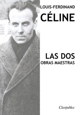 Louis-Ferdinand Céline - Las Dos Obras Maestras : Viaje Al Fin De La Noche & Muerte A Crédito