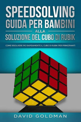 Speedsolving : Come Risolvere Più Rapidamente Il Cubo Di Rubik Per Principianti: Guida Per Bambini Alla Soluzione Del Cubo Di Rubik
