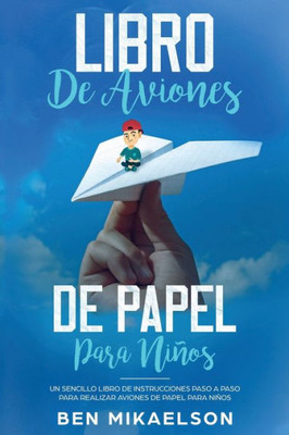 Libro De Aviones De Papel Para Niños : Un Sencillo Libro De Instrucciones Paso A Paso Para Realizar Aviones De Papel Para Niños