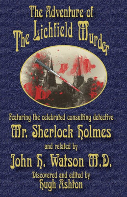 The Adventure Of The Lichfield Murder : Featuring The Celebrated Consulting Detective Mr. Sherlock Holmes And Related By John H. Watson M.D.