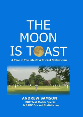 The Moon Is Toast : A Year In The Life Of A Cricket Statistician