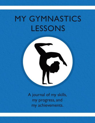 My Gymnastics Lessons : A Journal Of My Skills, My Progress, And My Achievements