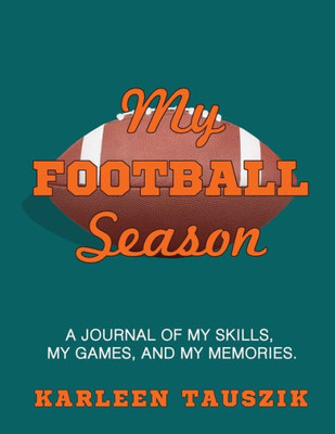 My Football Season : A Journal Of My Skills, My Games, And My Memories