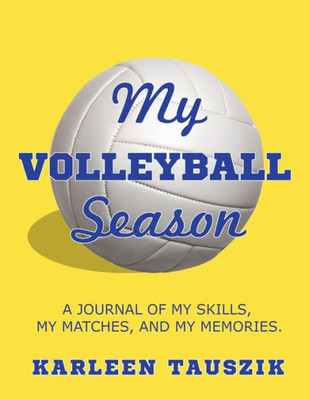 My Volleyball Season : A Journal Of My Skills, My Matches, And My Memories