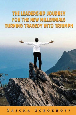 The Leadership Journey For The New Millennials : Turning Tragedy Into Triumph