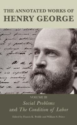 The Annotated Works Of Henry George : Social Problems And The Condition Of Labor