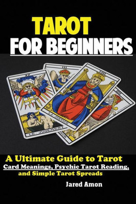 Tarot For Beginners : The Ultimate Guide To Tarot Card Meanings, Psychic Tarot Reading, And Simple Tarot Spreads