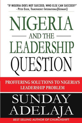 Nigeria And The Leadership Question : Proffering Solutions To Nigeria'S Leadership Problem