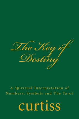 The Key Of Destiny : A Spiritual Interpretation Of Numbers, Symbols And The Tarot