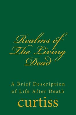Realms Of The Living Dead : A Brief Description Of Life After Death