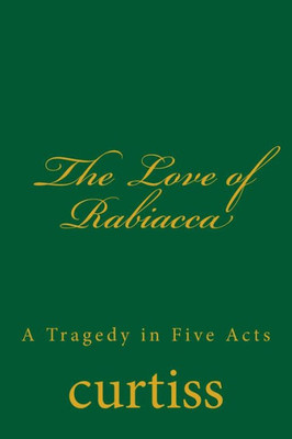 The Love Of Rabiacca : A Tragedy In Five Acts