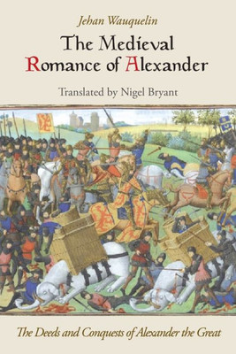 The Medieval Romance Of Alexander : The Deeds And Conquests Of Alexander The Great