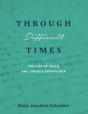 Through Difficult Times : The Life Of Erich And Ursula Spickschen