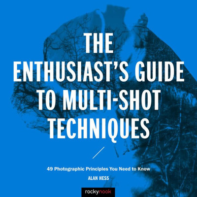 The Enthusiast'S Guide To Multi-Shot Techniques : 49 Photographic Principles You Need To Know