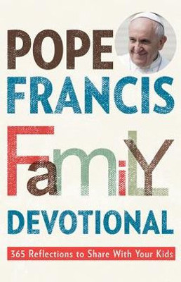 Pope Francis Family Devotional : 365 Reflections To Share With Your Kids