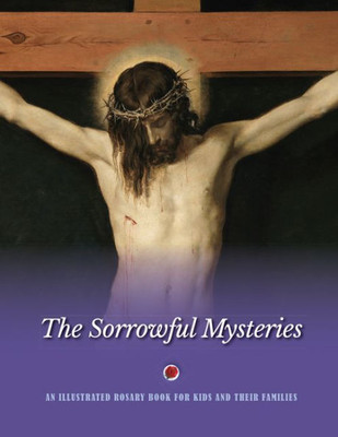 The Sorrowful Mysteries : A Rosary Book For Kids And Their Families