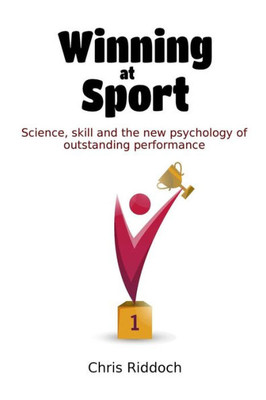 Winning At Sport : Science, Skill And The New Psychology Of Outstanding Performance