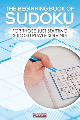 The Beginning Book Of Sudoku : For Those Just Starting Sudoku Puzzle Solving