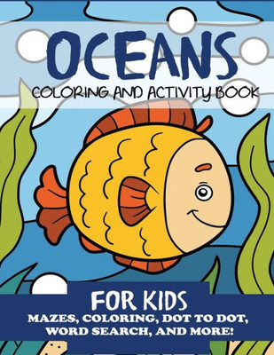 Oceans Coloring And Activity Book For Kids : Mazes, Coloring, Dot To Dot, Word Search, And More!